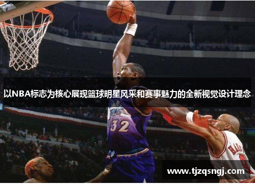 以NBA标志为核心展现篮球明星风采和赛事魅力的全新视觉设计理念