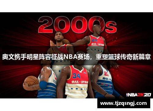 奥文携手明星阵容征战NBA赛场，重塑篮球传奇新篇章